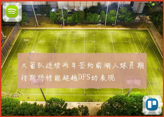 火箭队连续两年签约前湖人球员期待斯玛特能超越DFS的表现