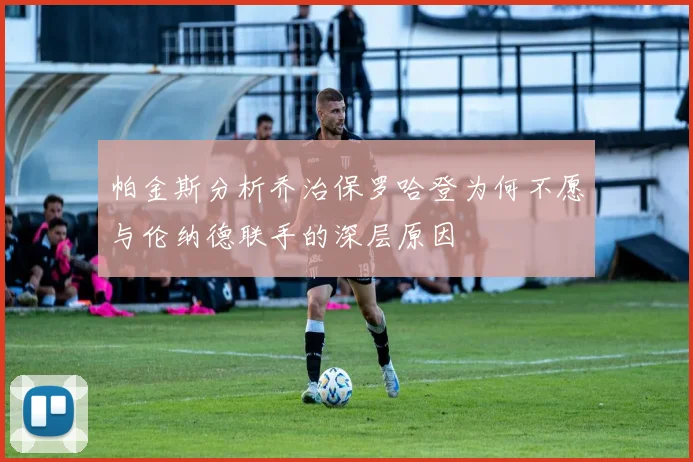 帕金斯分析乔治保罗哈登为何不愿与伦纳德联手的深层原因