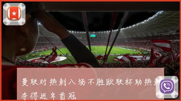 曼联对热刺八场不胜欧联杯助热刺夺得近年首冠