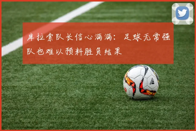 库拉索队长信心满满：足球无常强队也难以预料胜负结果