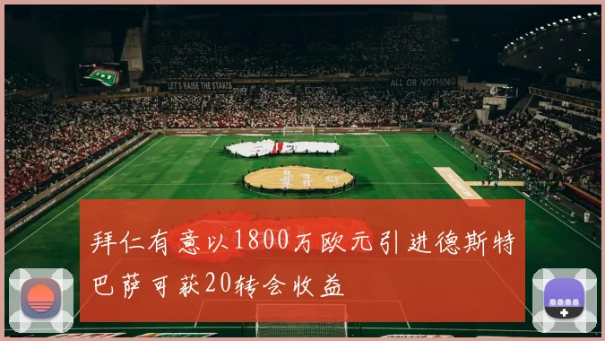 拜仁有意以1800万欧元引进德斯特巴萨可获20转会收益
