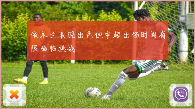 依木兰表现出色但中超出场时间有限面临挑战