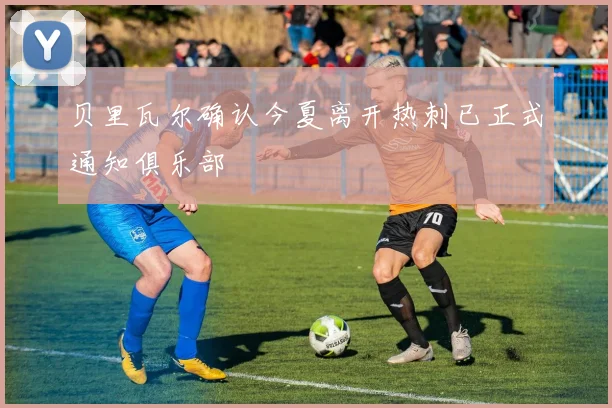 贝里瓦尔确认今夏离开热刺已正式通知俱乐部