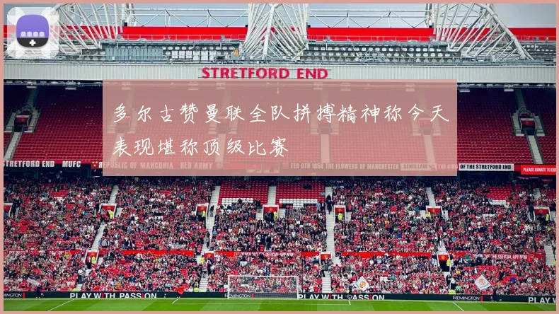 多尔古赞曼联全队拼搏精神称今天表现堪称顶级比赛