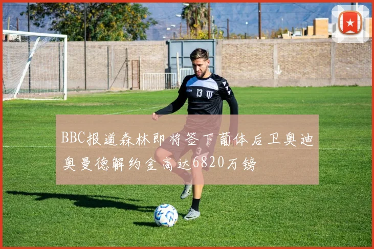 BBC报道森林即将签下葡体后卫奥迪奥曼德解约金高达6820万镑