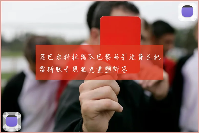 若巴尔科拉离队巴黎或引进费兰托雷斯联手恩里克重塑阵容